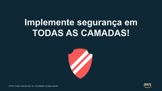 © 2019, Amazon Web Services, Inc. or its Affiliates. All rights reserved.
Implemente segurança em
TODAS AS CAMADAS!
 
