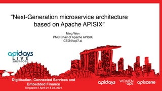 “Next-Generation microservice architecture
based on Apache APISIX”
Digitisation, Connected Services and
 

Embedded Financ
e

Singapore | April 21 & 22, 2021
Ming We
n

PMC Chair of Apache APISI
X

CEO@api7.a
i

 