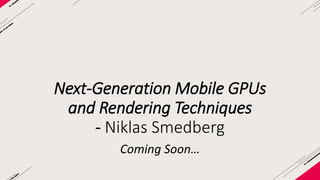 Next-gen Mobile GPUs and Rendering Techniques 
Game Connection, October 29-31, 2014 
Niklas Smedberg 
Senior Engine Programmer, Epic Games 
 