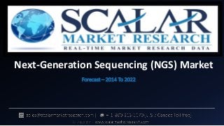 Next-Generation Sequencing (NGS) Market
Forecast – 2014 To 2022
 