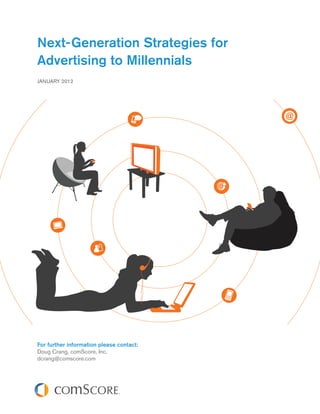 Next-Generation Strategies for
Advertising to Millennials
JANUARY 2012




For further information please contact:
Doug Crang, comScore, Inc.
dcrang@comscore.com
 