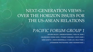 NEXT-GENERATION VIEWS –
OVER THE HORIZON ISSUES FOR
THE US-ASEAN RELATIONS
PACIFIC FORUM GROUP 1
 