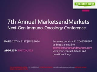 7th Annual MarketsandMarkets
Next-Gen Immuno-Oncology Conference
DATE: 20TH - 21ST JUNE 2024
ADDRESS- BOSTON, USA
For more details by calling or Send an email to with your contact
details and questions if any.
1
For more details +91 2048598285
or Send an email to
events@marketsandmarkets.com
with your contact details and
questions if any.
 