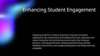 Enhancing Student Engagement
Engaging students in today's classrooms requires innovative
approaches. By combining AI and collaborative tools, educators can
create interactive and stimulating environments that motivate
learners. Utilizing gamification, project-based learning, and live
feedback mechanisms encourages participation and makes learning
enjoyable.
 