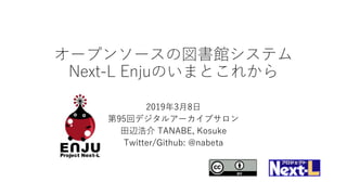 オープンソースの図書館システム
Next-L Enjuのいまとこれから
2019年3月8日
第95回デジタルアーカイブサロン
田辺浩介 TANABE, Kosuke
Twitter/Github: @nabeta
 