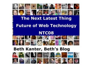 The Next Latest Thing
 Future of Web Technology
          NTC08


Beth Kanter, Beth’s Blog
 
