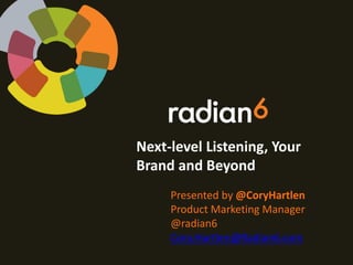 Next-level Listening, Your
Brand and Beyond
     Presented by @CoryHartlen
     Product Marketing Manager
     @radian6
     Cory.Hartlen@Radian6.com
 