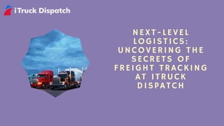 NEXT-LEVEL
LOGISTICS:
UNCOVERING THE
SECRETS OF
FREIGHT TRACKING
AT ITRUCK
DISPATCH
 