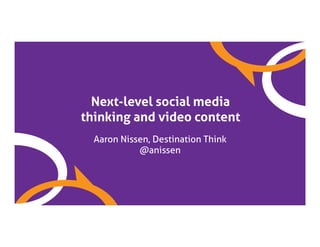 Next-level social media
thinking and video content
Aaron Nissen, Destination Think
@anissen
 