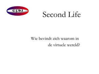 Second Life Wie bevindt zich waarom in  de virtuele wereld? 