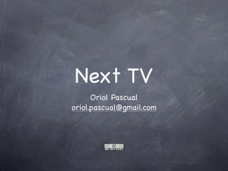 Next TV
      Oriol Pascual
oriol.pascual@gmail.com
 