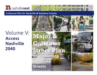 Major &
Collector
Street Plan
Implementing
Complete
Streets
Volume V:
Access
Nashville
2040
A General Plan for Nashville & Davidson County
 