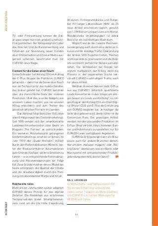 26
#contentBestPractice
TV- oder Printwerbung können die Ziel-
gruppe längst nur noch graduell und kurz-
fristig erreichen. Der Königsweg führt über
das Internet. Und da Bannerwerbung und
Initiativen zur Gewinnung neuer Kunden
über Onlinemedien und Social Media aus-
gereizt scheinen, beschreitet man mit
­CURVED neue Wege.
Content für die Generation Touch
SinnerSchrader hat Anfang 2014 im Auftrag
der E-Plus Gruppe die Plattform ­CURVED
gelauncht – damit hat die Generation Touch
nun ein Techportal für das ­mobile Zeitalter,
das bisher gefehlt hat. ­CURVED berichtet
über die menschliche Seite der mobilen
Revolution. Über das, was die Gadgets aus
unserem Leben machen, wie sie unseren
Alltag erleichtern und zum Treiber des
­gesellschaftlichen Fortschritts werden.
Das Konzept folgt dem über 100 Jahre
alten Erfolgsrezept des Contentmarketings.
Seit 1895 wendet sich der amerikanische
Landmaschinenhersteller John Deere im
Magazin „The Furrow“ an seine Kunden.
Ein weiteres Musterbeispiel gelungenen
­Contentmarketings erschien erstmals im
Jahr 1900: der „Guide Michelin“. Initiiert
durch den Reifenfabrikanten Michelin, bie-
tet der Restaurantführer Automobilisten
gute Gründe, häufiger weitere Strecken zu
fahren – was entsprechende Reifenabnut-
zung und Absatzsteigerungen zur Folge
hat. Zwei Gründe machen dieses Modell bis
heute erfolgreich: die Qualität der Inhalte
und die Glaubwürdigkeit durch die Tren-
nung von absendender Marke und Inhalt.
Reichweite rules
Mehr als ein Jahrhundert später adaptiert
CURVED dieses Prinzip für das digitale
Zeitalter. Die Redaktion aus erfahrenen
Techjournalisten bietet Smartphonenut-
zern rund um die Uhr Hilfe, Einordnung,
Analysen, Hintergrundstücke und Ratge-
ber mit langer Lebensdauer. Mehr als 25
neue Artikel erscheinen täglich, genutzt
von 1,3 Millionen Unique Users pro Monat.
Redaktionelle Unabhängigkeit ist dabei
Basis für ein nachhaltiges Wachstum.
Möglich wurde die rasante Reichwei-
tensteigerung auch durch eine steile Lern-
kurve und die ständige Traffic-Überprüfung
der Artikel. SEO-Experten helfen, Themen
und Keywords zu priorisieren und die Web-
site technisch perfekt für Google aufzube-
reiten. Die Sichtbarkeit bei Google be-
stimmt maßgeblich den Erfolg, denn die
Präsenz in der organischen Suche ver-
schafft CURVED nachhaltigen Traffic, auch
für ältere Artikel.
Welchen direkten Nutzen zieht E-Plus
nun aus CURVED? „Inhaltlich qualifizierte
Leads konvertieren in den Shops um eini-
ges besser als Leads aus Werbung“, so Jür-
gen Rösger, der Anfang 2014 als Chief Digi-
tal Officer (CDO) von E-Plus die Einführung
von ­CURVED begleitet hat. Je häufiger die
Seite also gelesen wird, desto höher ist die
Conversion Rate. Die jeweiligen Artikel
werden mit den passenden Produkten im
E-Plus Shop verlinkt. Hinzu kommen Ban-
ner und Ad­vertorials zu speziellen, nur für
CURVED-­Leser verfügbaren Angeboten.
CURVEDs Erfolgsrezept kann als Blau-
pause auch für andere Branchen dienen:
Warum dem „manager magazin“ oder „Rol-
ling Stone“ überlassen, was ein Bank- oder
Musikportal mit entsprechender Produkt­
anbindung ebenfalls leisten kann?
Nils Jacobsen
ist Wirtschafts- und Techjournalist mit
15-jähriger Erfahrung und schreibt
neben seiner Tätigkeit als Chefredakteur
von CURVED u. a. für das Medienportal
MEEDIA und Yahoo.
 