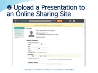  Upload a Presentation to
an Online Sharing Site
Copyright © 2014 Pearson Education, Inc. Publishing as Prentice Hall
 