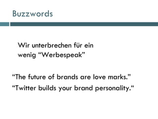 Buzzwords <ul><li>Wir unterbrechen für ein  wenig “Werbespeak” </li></ul><ul><li>“ The future of brands are love marks.” <...