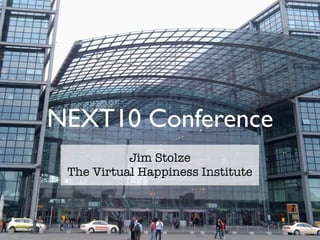 NEXT10 Conference
           Jim Stolze
 The Virtual Happiness Institute
 