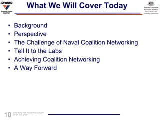 What We Will Cover Today Background Perspective The Challenge of Naval Coalition Networking Tell It to the Labs Achieving Coalition Networking A Way Forward 