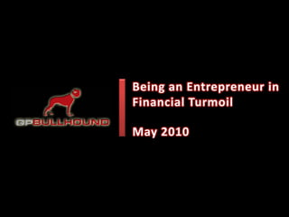 Being an Entrepreneur in 
Financial Turmoil 

May 2010
 