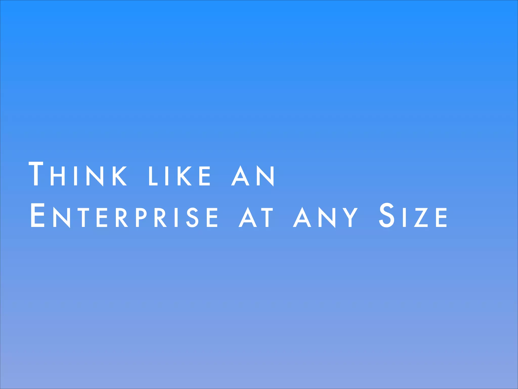 THINK LIKE AN
ENTERPRISE AT ANY SIZE

 