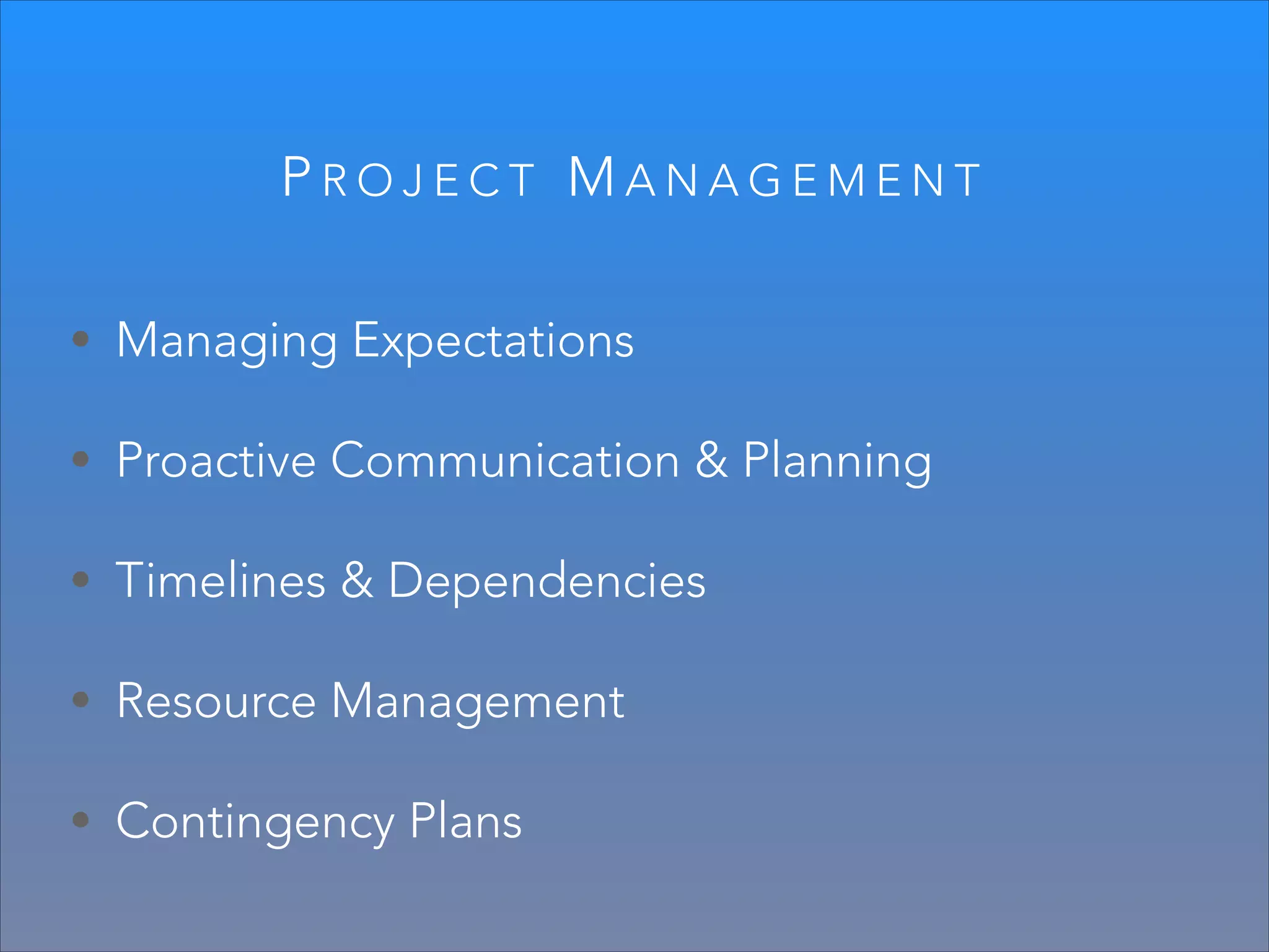 PROJECT MANAGEMENT
• Managing Expectations
• Proactive Communication & Planning
• Timelines & Dependencies
• Resource Management
• Contingency Plans

 