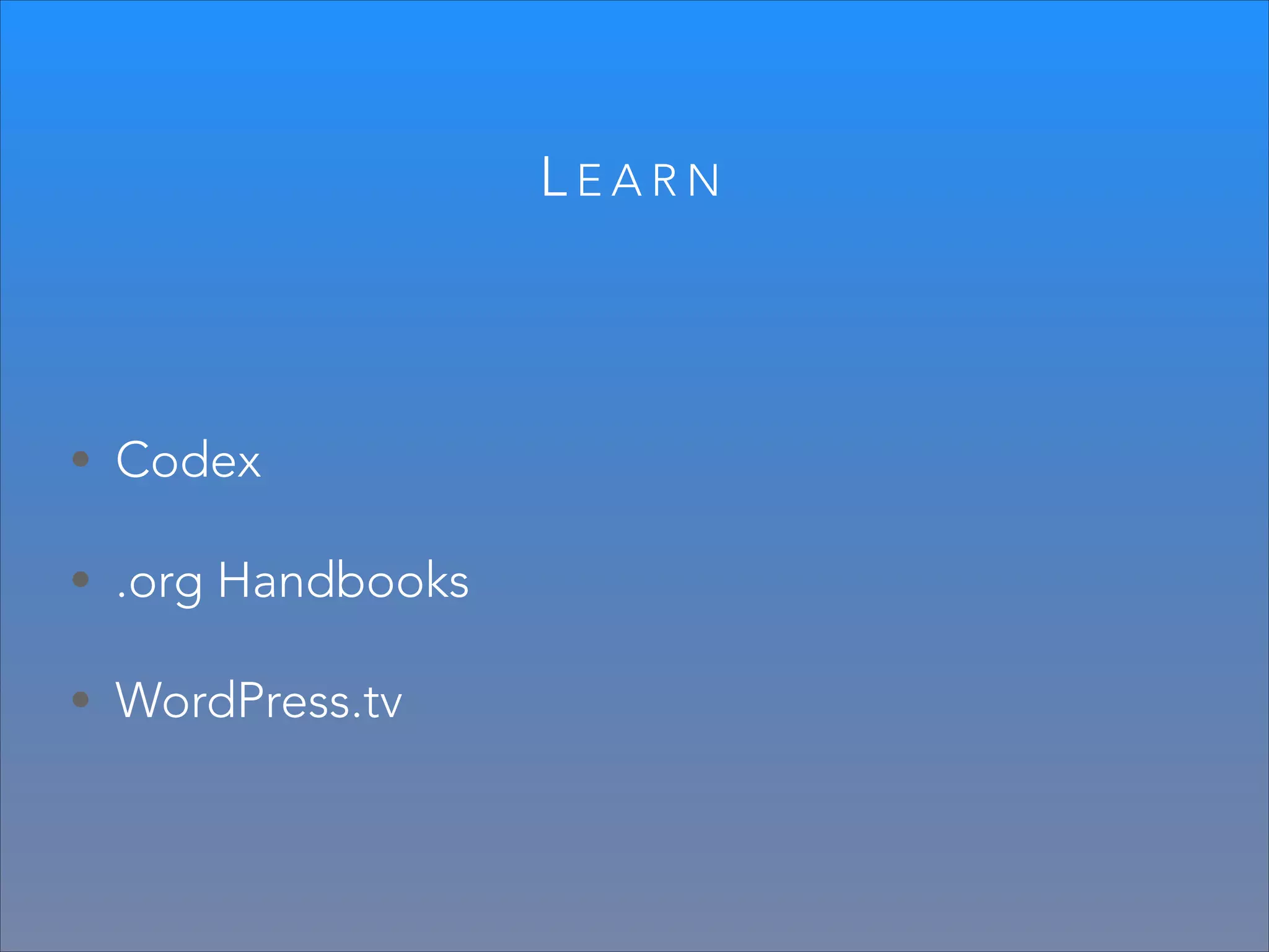 LEARN

• Codex
• .org Handbooks
• WordPress.tv

 