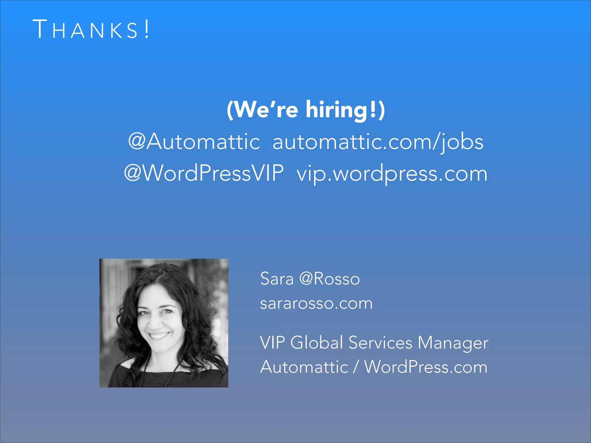 THANKS!
(We’re hiring!)
@Automattic automattic.com/jobs
@WordPressVIP vip.wordpress.com

Sara @Rosso
sararosso.com
VIP Global Services Manager
Automattic / WordPress.com

 