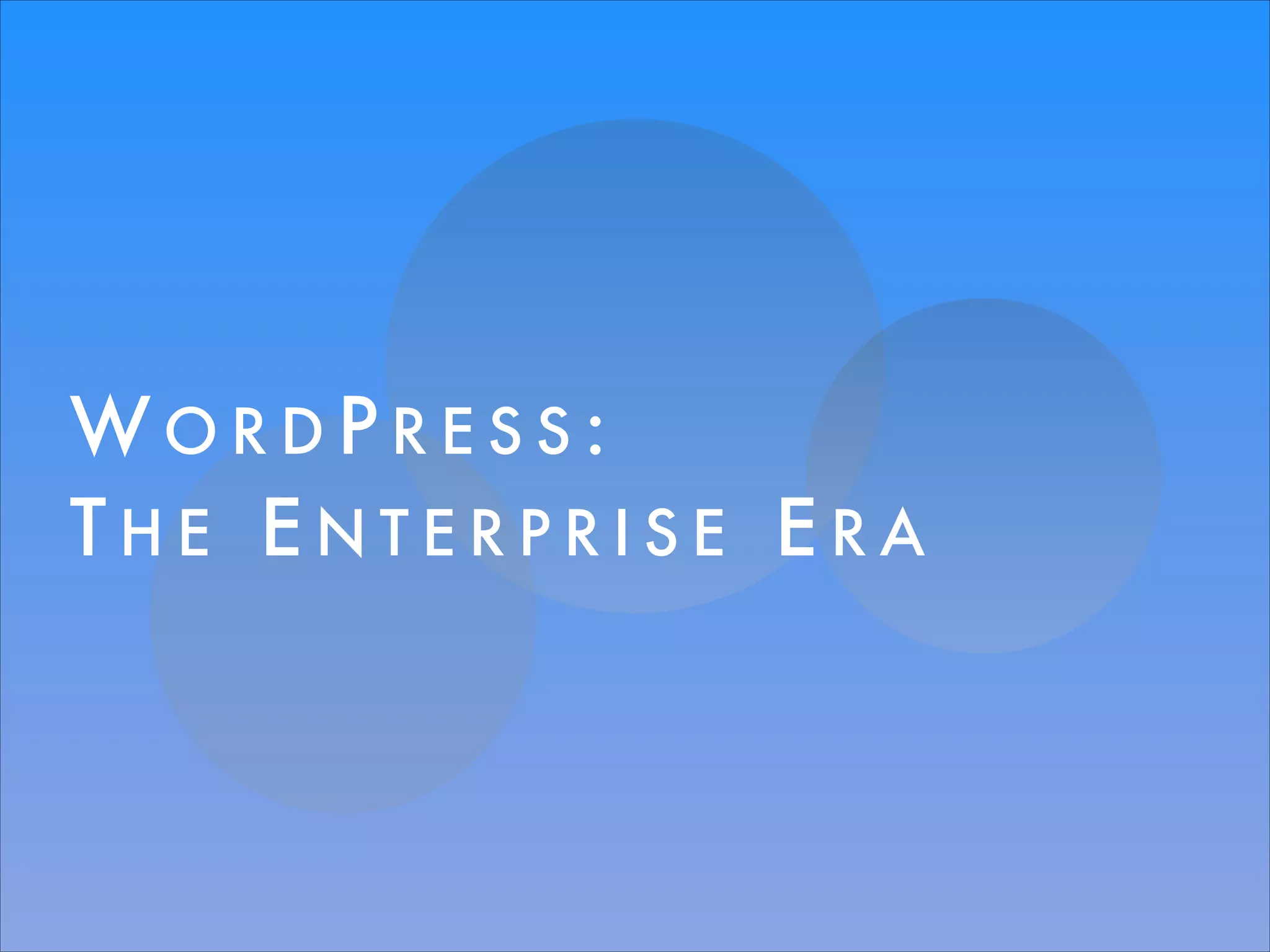WORDPRESS:
THE ENTERPRISE ERA

 