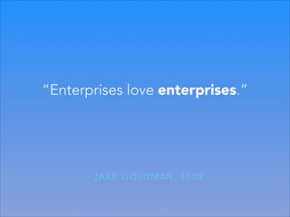 “Enterprises love enterprises.”

– JAKE GOLDMAN, 10UP

 