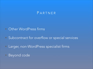 PARTNER

• Other WordPress firms
• Subcontract for overflow or special services
• Larger, non-WordPress specialist firms
• Beyond code

 