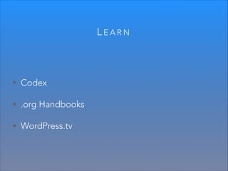 LEARN

• Codex
• .org Handbooks
• WordPress.tv

 