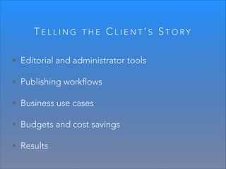 TELLING

THE

CLIENT’S STORY

• Editorial and administrator tools
• Publishing workflows
• Business use cases
• Budgets and cost savings
• Results

 