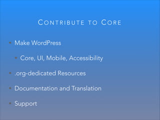 CONTRIBUTE

TO

CORE

• Make WordPress
• Core, UI, Mobile, Accessibility
• .org-dedicated Resources
• Documentation and Translation
• Support

 