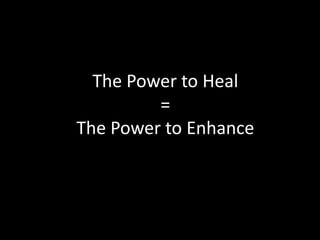 The Power to Heal=The Power to Enhance