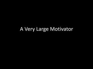 A Very Large Motivator