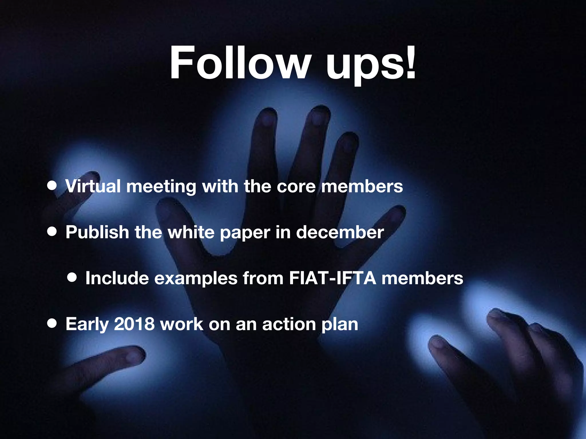 Follow ups!
• Virtual meeting with the core members
• Publish the white paper in december
• Include examples from FIAT-IFTA members
• Early 2018 work on an action plan
 