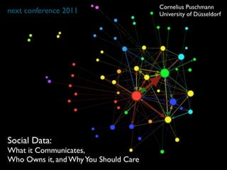 Cornelius Puschmann
next conference 2011                   University of Düsseldorf




Social Data:
What it Communicates,...