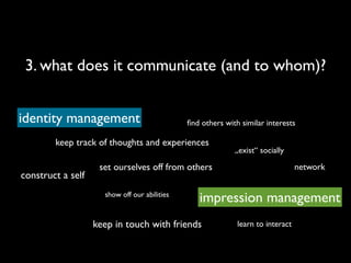 3. what does it communicate (and to whom)?


identity management                           ﬁnd others with similar interes...