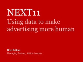 NEXT11Using data to make advertising more human,[object Object],Glyn Britton,[object Object],Managing Partner,  Albion London,[object Object]