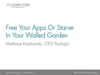 Free Your Apps Or Starve
In Your Walled Garden
Matthaus Krzykowski, CEO Xyologic




www.xyologic.com/next11             @matthausk @xyologic
 