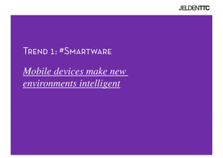 Trend 1: #Smartware
Mobile devices make new 
environments intelligent 	

 