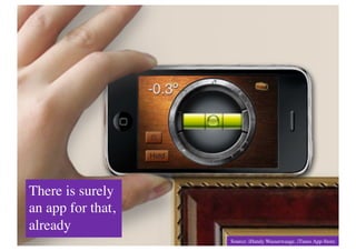 There is surely
an app for that,
already	

                   Source: iHandy Wasserwaage, iTunes App-Store	

 