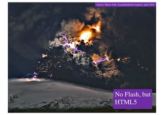 Source: Marco Fulle, Eyjafjallajökull eruption, April 2010	





                   No Flash, but
                   HTML5	

 