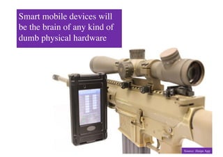 Smart mobile devices will
be the brain of any kind of
dumb physical hardware	





                              Source: iSnipe App	

 