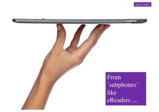 Source: Kindle	





From
´subphones´
like
eReaders ...	

 