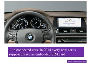 ... to connected cars. In 2014 every new car is
supposed have an embedded SIM card	

                                         Source: BMW Connected Drive	

 