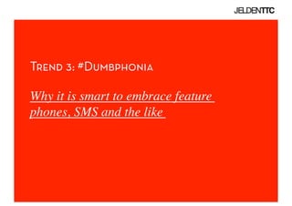 Trend 3: #Dumbphonia

Why it is smart to embrace feature
phones, SMS and the like	

 