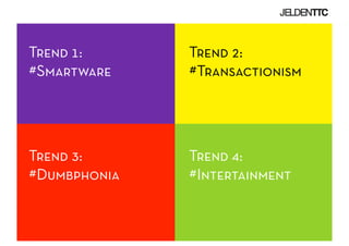 Trend 1:      Trend 2:
#Smartware    #Transactionism




Trend 3:      Trend 4:
#Dumbphonia   #Intertainment
 