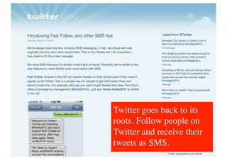 Twitter goes back to its
roots. Follow people on
Twitter and receive their
tweets as SMS. 	

 