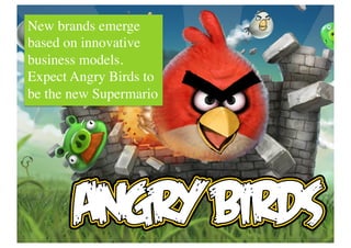 New brands emerge
based on innovative
business models.
Expect Angry Birds to
be the new Supermario	

 