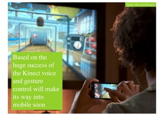 Source: Microsoft Research	





Based on the
huge success of
the Kinect voice
and gesture
 Mobile Gaming	

control will make
 safsdfjasjkdhﬂa	

its way into
mobile soon 	

 